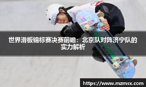 世界滑板锦标赛决赛前瞻：北京队对阵济宁队的实力解析