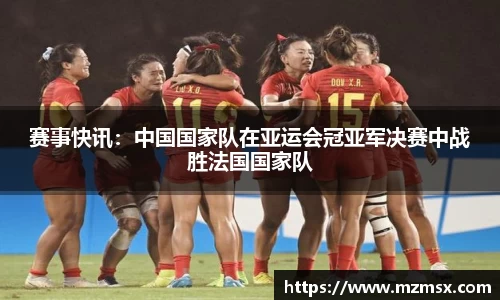 赛事快讯：中国国家队在亚运会冠亚军决赛中战胜法国国家队
