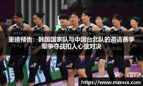 重磅预告：韩国国家队与中国台北队的邀请赛季军争夺战扣人心弦对决