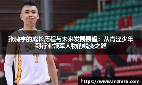 张骋宇的成长历程与未来发展展望：从青涩少年到行业领军人物的蜕变之路