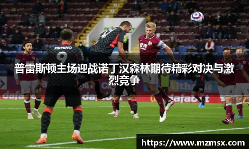 普雷斯顿主场迎战诺丁汉森林期待精彩对决与激烈竞争