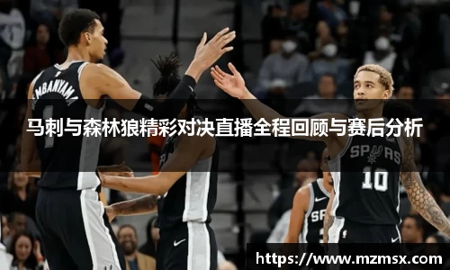 马刺与森林狼精彩对决直播全程回顾与赛后分析