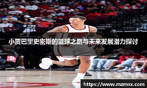 小贾巴里史密斯的篮球之路与未来发展潜力探讨