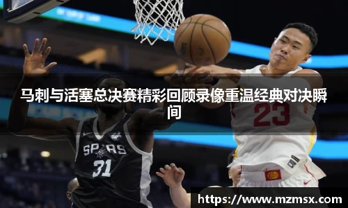 马刺与活塞总决赛精彩回顾录像重温经典对决瞬间