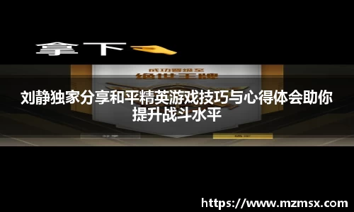 刘静独家分享和平精英游戏技巧与心得体会助你提升战斗水平
