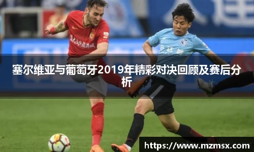 塞尔维亚与葡萄牙2019年精彩对决回顾及赛后分析